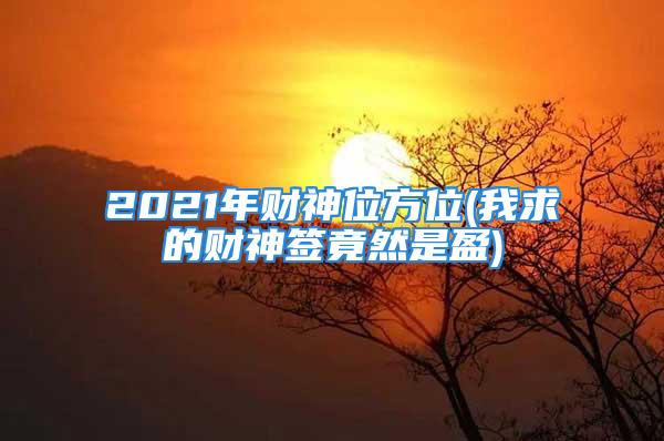 2021年财神位方位(我求的财神签竟然是盈)