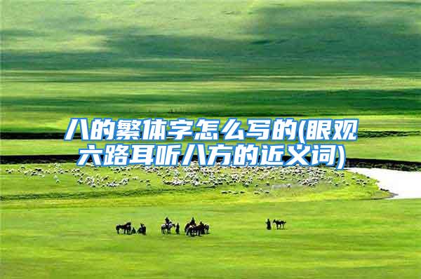 八的繁体字怎么写的(眼观六路耳听八方的近义词)