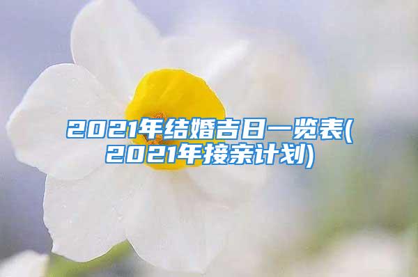 2021年结婚吉日一览表(2021年接亲计划)