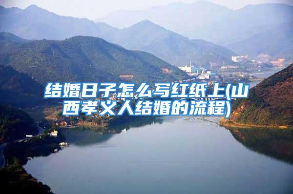 结婚日子怎么写红纸上(山西孝义人结婚的流程)