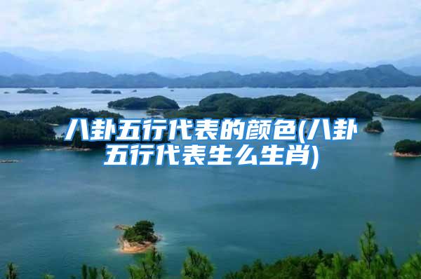 八卦五行代表的颜色(八卦五行代表生么生肖)