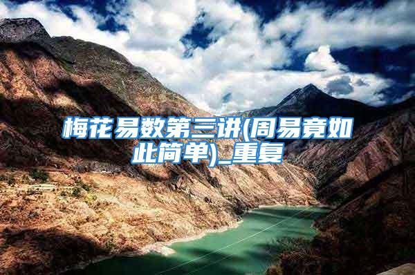 梅花易数第三讲(周易竟如此简单)_重复