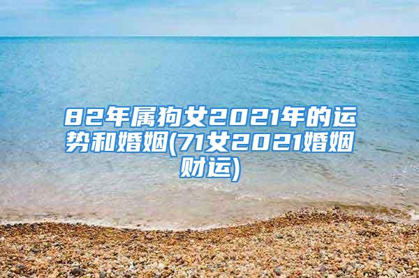 82年属狗女2021年的运势和婚姻(71女2021婚姻财运)