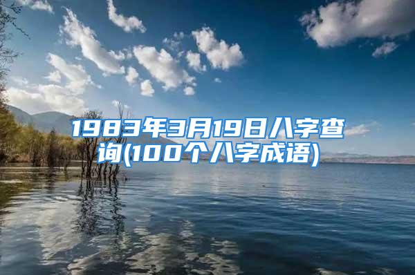 1983年3月19日八字查询(100个八字成语)