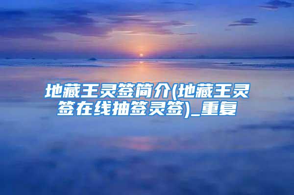 地藏王灵签简介(地藏王灵签在线抽签灵签)_重复