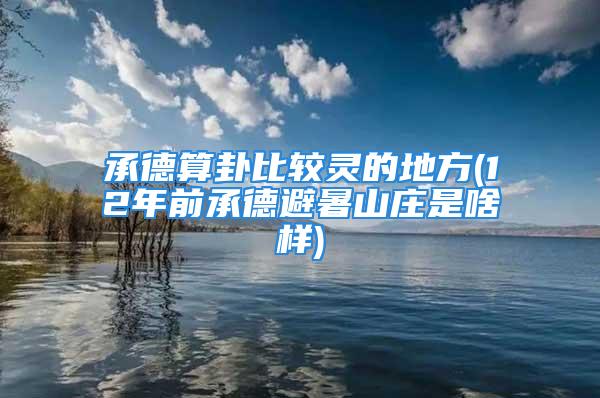 承德算卦比较灵的地方(12年前承德避暑山庄是啥样)