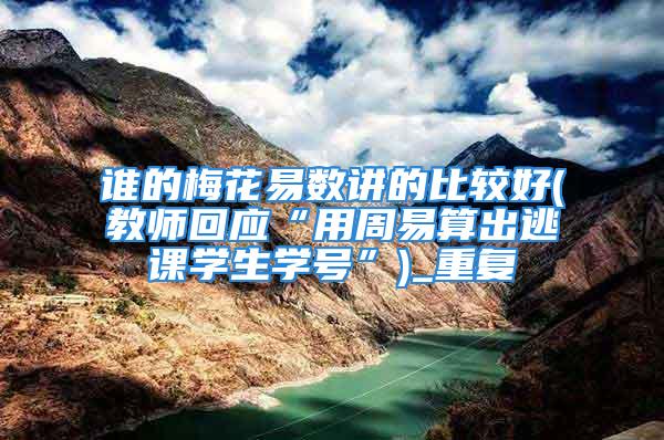 谁的梅花易数讲的比较好(教师回应“用周易算出逃课学生学号”)_重复