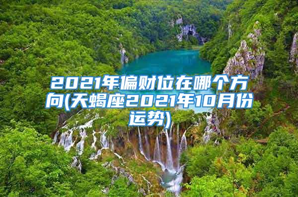 2021年偏财位在哪个方向(天蝎座2021年10月份运势)