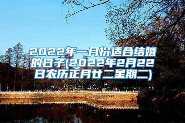 2022年一月份适合结婚的日子(2022年2月22日农历正月廿二星期二)