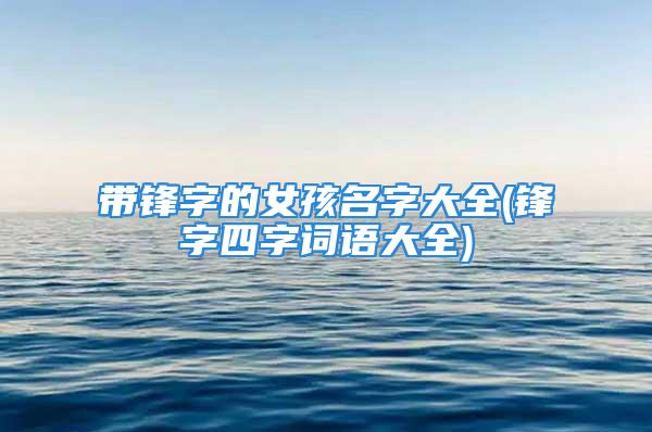 带锋字的女孩名字大全(锋字四字词语大全)