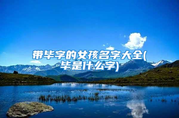 带毕字的女孩名字大全(毕是什么字)