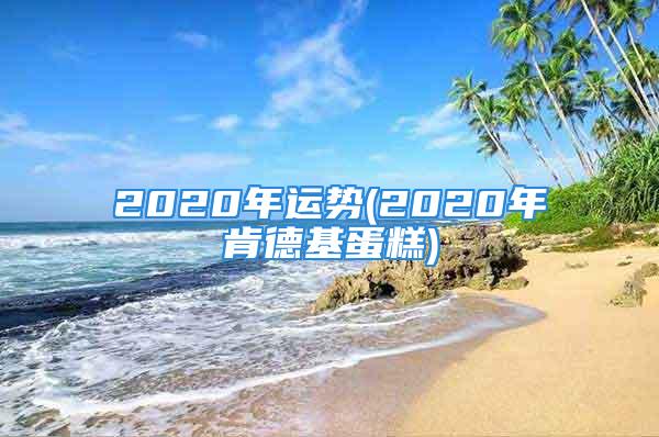 2020年运势(2020年肯德基蛋糕)