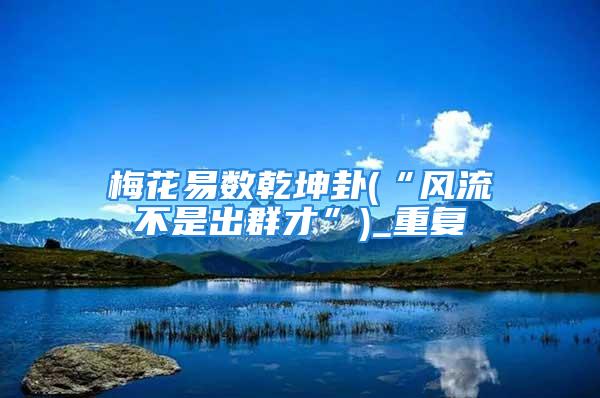 梅花易数乾坤卦(“风流不是出群才”)_重复