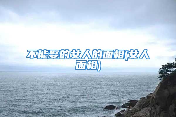 不能娶的女人的面相(女人面相)