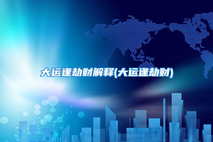 大运逢劫财解释(大运逢劫财)