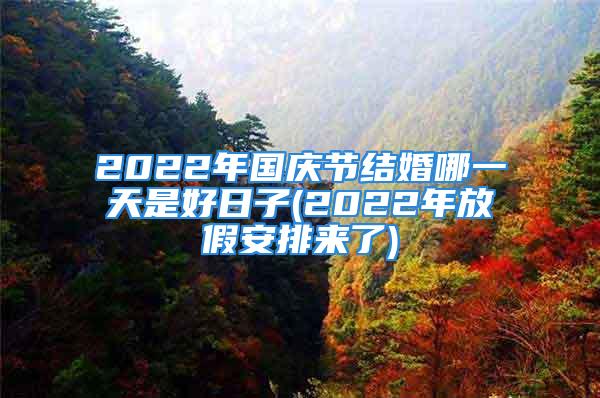 2022年国庆节结婚哪一天是好日子(2022年放假安排来了)