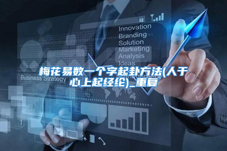 梅花易数一个字起卦方法(人于心上起经纶)_重复