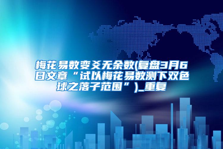 梅花易数变爻无余数(复盘3月6日文章“试以梅花易数测下双色球之落子范围”)_重复