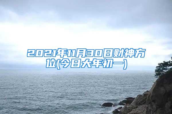 2021年11月30日财神方位(今日大年初一)