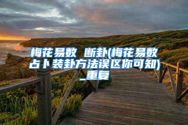 梅花易数 断卦(梅花易数占卜装卦方法误区你可知)_重复