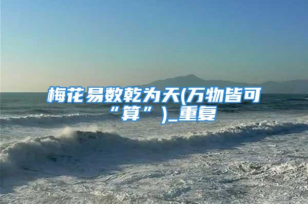 梅花易数乾为天(万物皆可“算”)_重复