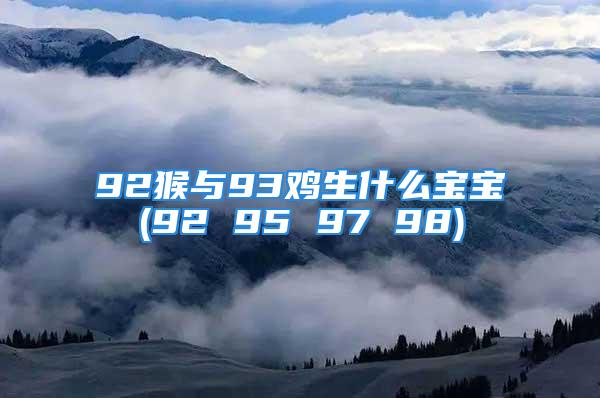 92猴与93鸡生什么宝宝(92 95 97 98)