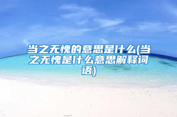 当之无愧的意思是什么(当之无愧是什么意思解释词语)
