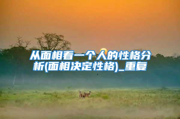 从面相看一个人的性格分析(面相决定性格)_重复