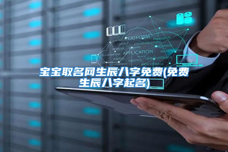 宝宝取名网生辰八字免费(免费生辰八字起名)