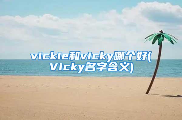 vickie和vicky哪个好(Vicky名字含义)