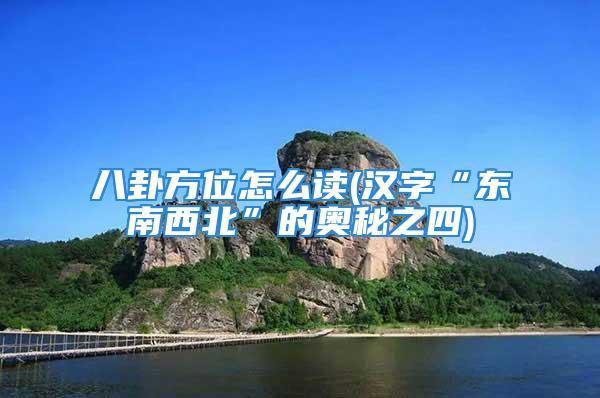 八卦方位怎么读(汉字“东南西北”的奥秘之四)