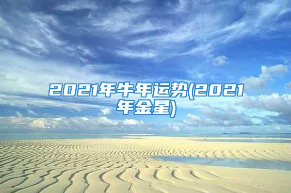 2021年牛年运势(2021年金星)