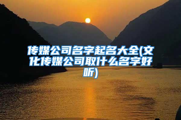 传媒公司名字起名大全(文化传媒公司取什么名字好听)