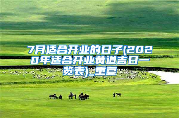 7月适合开业的日子(2020年适合开业黄道吉日一览表)_重复