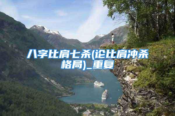 八字比肩七杀(论比肩冲杀格局)_重复