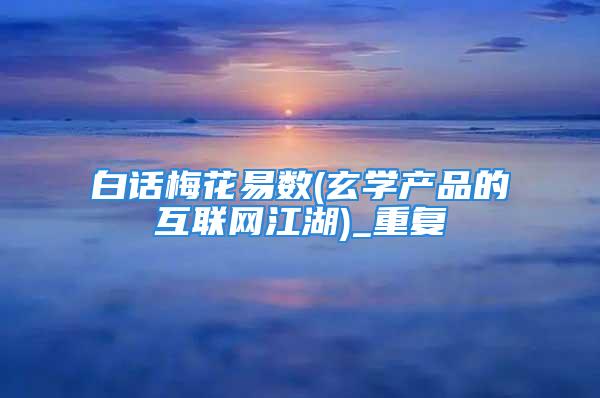 白话梅花易数(玄学产品的互联网江湖)_重复