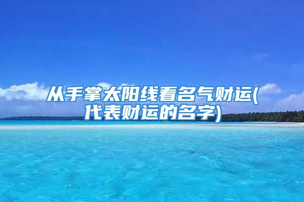 从手掌太阳线看名气财运(代表财运的名字)