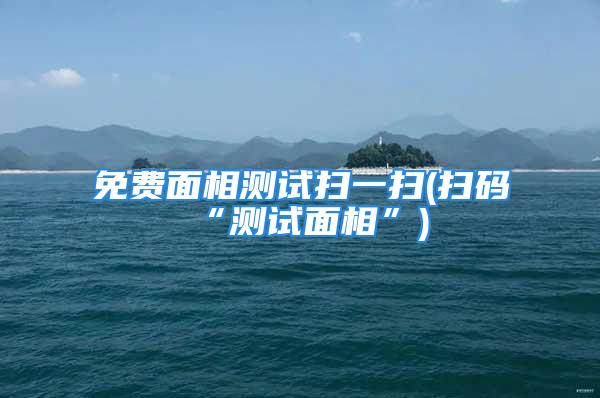 免费面相测试扫一扫(扫码“测试面相”)