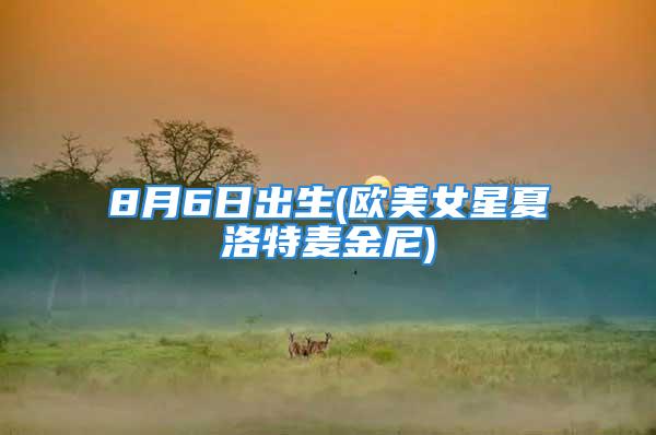 8月6日出生(欧美女星夏洛特麦金尼)