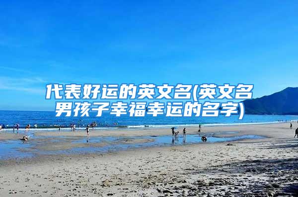 代表好运的英文名(英文名男孩子幸福幸运的名字)