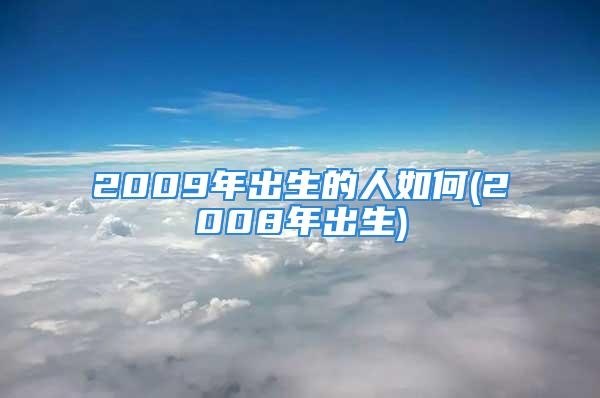 2009年出生的人如何(2008年出生)