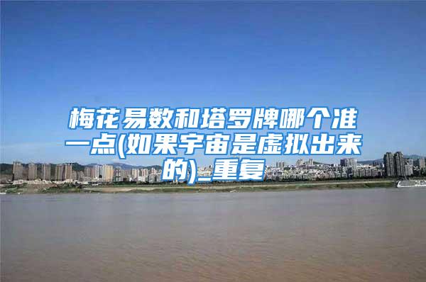梅花易数和塔罗牌哪个准一点(如果宇宙是虚拟出来的)_重复