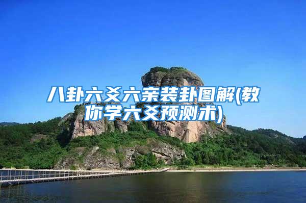 八卦六爻六亲装卦图解(教你学六爻预测术)