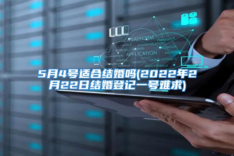 5月4号适合结婚吗(2022年2月22日结婚登记一号难求)