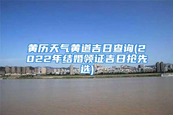 黄历天气黄道吉日查询(2022年结婚领证吉日抢先选)