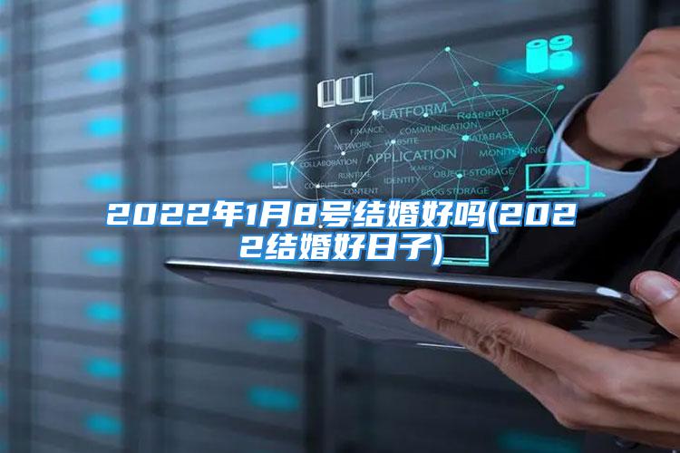 2022年1月8号结婚好吗(2022结婚好日子)