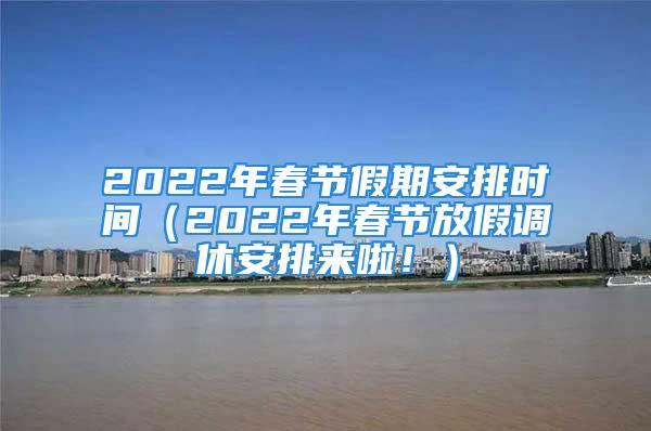2022年春节假期安排时间（2022年春节放假调休安排来啦！）
