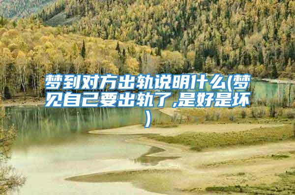 梦到对方出轨说明什么(梦见自己要出轨了,是好是坏)