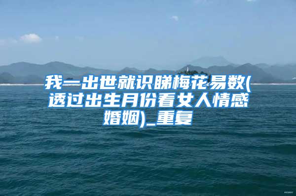 我一出世就识睇梅花易数(透过出生月份看女人情感婚姻)_重复