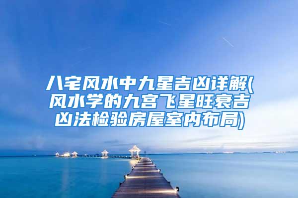 八宅风水中九星吉凶详解(风水学的九宫飞星旺衰吉凶法检验房屋室内布局)
